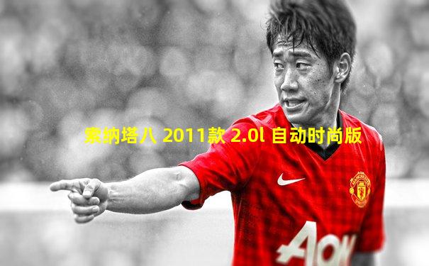 索纳塔八 2011款 2.0l 自动时尚版